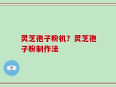 灵芝孢子粉机？灵芝孢子粉制作法