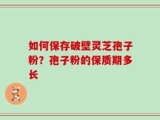 如何保存破壁灵芝孢子粉？孢子粉的保质期多长