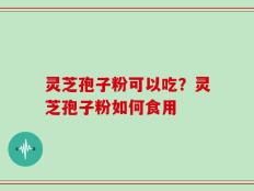 灵芝孢子粉可以吃？灵芝孢子粉如何食用