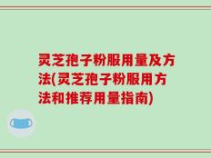灵芝孢子粉服用量及方法(灵芝孢子粉服用方法和推荐用量指南)