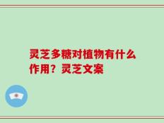 灵芝多糖对植物有什么作用？灵芝文案