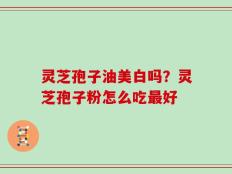 灵芝孢子油美白吗？灵芝孢子粉怎么吃最好