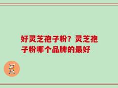 好灵芝孢子粉？灵芝孢子粉哪个品牌的最好