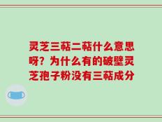 灵芝三萜二萜什么意思呀？为什么有的破壁灵芝孢子粉没有三萜成分
