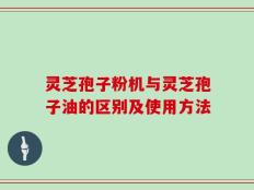灵芝孢子粉机与灵芝孢子油的区别及使用方法