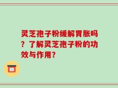 灵芝孢子粉缓解胃胀吗？了解灵芝孢子粉的功效与作用？