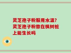 灵芝孢子粉服用水温？灵芝孢子粉撒在枫树桩上能生长吗