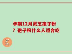孕期12月灵芝孢子粉？孢子粉什么人适合吃