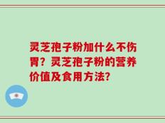 灵芝孢子粉加什么不伤胃？灵芝孢子粉的营养价值及食用方法？