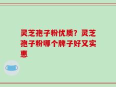 灵芝孢子粉优质？灵芝孢子粉哪个牌子好又实惠