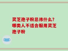 灵芝孢子粉忌讳什么？哪类人不适合服用灵芝孢子粉