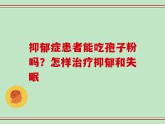 抑郁症患者能吃孢子粉吗？怎样治疗抑郁和失眠