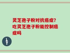 灵芝孢子粉对抗癌症？吃灵芝孢子粉能控制癌症吗