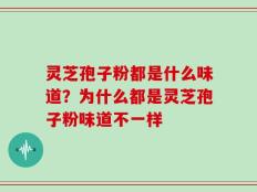 灵芝孢子粉都是什么味道？为什么都是灵芝孢子粉味道不一样