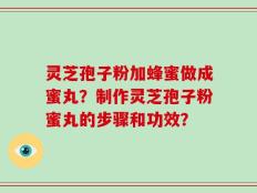 灵芝孢子粉加蜂蜜做成蜜丸？制作灵芝孢子粉蜜丸的步骤和功效？