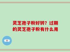 灵芝孢子粉好转？过期的灵芝孢子粉有什么用