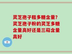 灵芝孢子粗多糖含量？灵芝孢子粉的灵芝多糖含量高好还是三萜含量高好