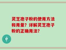 灵芝孢子粉的使用方法和用量？详解灵芝孢子粉的正确用法？