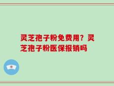 灵芝孢子粉免费用？灵芝孢子粉医保报销吗