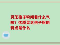 灵芝孢子粉闻着什么气味？优质灵芝孢子粉的特点是什么
