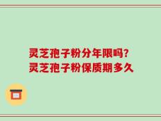 灵芝孢子粉分年限吗？灵芝孢子粉保质期多久