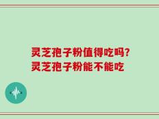 灵芝孢子粉值得吃吗？灵芝孢子粉能不能吃