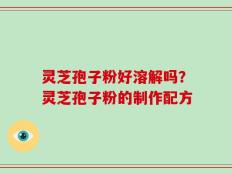 灵芝孢子粉好溶解吗？灵芝孢子粉的制作配方