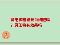 灵芝多糖能长白细胞吗？灵芝粉有效果吗