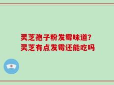 灵芝孢子粉发霉味道？灵芝有点发霉还能吃吗