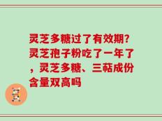 灵芝多糖过了有效期？灵芝孢子粉吃了一年了，灵芝多糖、三萜成份含量双高吗