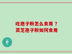 吃孢子粉怎么食用 ？灵芝孢子粉如何食用