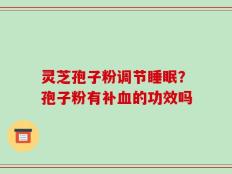 灵芝孢子粉调节睡眠？孢子粉有补血的功效吗