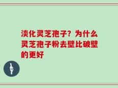 淡化灵芝孢子？为什么灵芝孢子粉去壁比破壁的更好