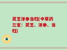 灵芝洋参当归(中草药三宝：灵芝、洋参、当归)
