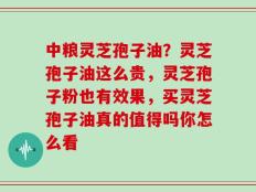 中粮灵芝孢子油？灵芝孢子油这么贵，灵芝孢子粉也有效果，买灵芝孢子油真的值得吗你怎么看