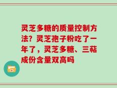 灵芝多糖的质量控制方法？灵芝孢子粉吃了一年了，灵芝多糖、三萜成份含量双高吗