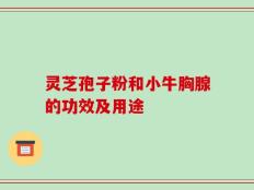 灵芝孢子粉和小牛胸腺的功效及用途