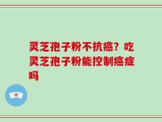 灵芝孢子粉不抗癌？吃灵芝孢子粉能控制癌症吗