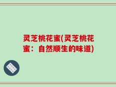 灵芝桃花蜜(灵芝桃花蜜：自然顺生的味道)
