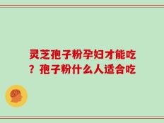 灵芝孢子粉孕妇才能吃？孢子粉什么人适合吃