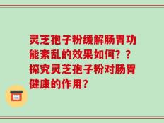 灵芝孢子粉缓解肠胃功能紊乱的效果如何？？探究灵芝孢子粉对肠胃健康的作用？