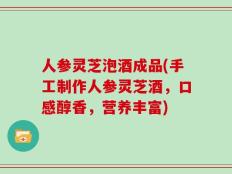 人参灵芝泡酒成品(手工制作人参灵芝酒，口感醇香，营养丰富)