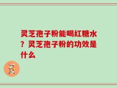 灵芝孢子粉能喝红糖水？灵芝孢子粉的功效是什么