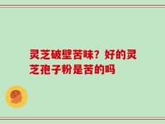 灵芝破壁苦味？好的灵芝孢子粉是苦的吗