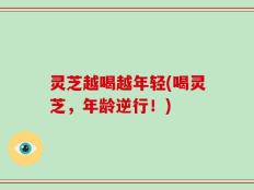 灵芝越喝越年轻(喝灵芝，年龄逆行！)