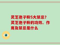 灵芝孢子粉5大禁忌？灵芝孢子粉的功效、作用及禁忌是什么