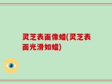 灵芝表面像蜡(灵芝表面光滑如蜡)