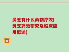 灵芝有什么药物疗效(灵芝药效研究及临床应用概述)