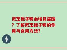 灵芝孢子粉会增高尿酸？了解灵芝孢子粉的作用与食用方法？