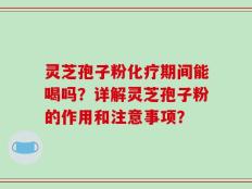 灵芝孢子粉化疗期间能喝吗？详解灵芝孢子粉的作用和注意事项？